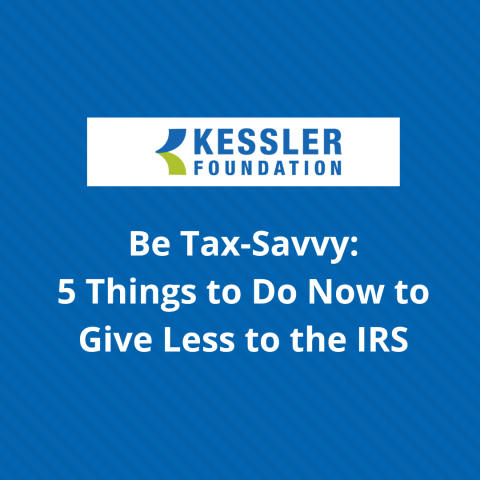 At the top is Kessler Foundation’s logo. In the center is text that reads: Be Tax-Savvy: 5 Things to Do Now to Give Less to the IRS. The background is blue with diagonal lines.